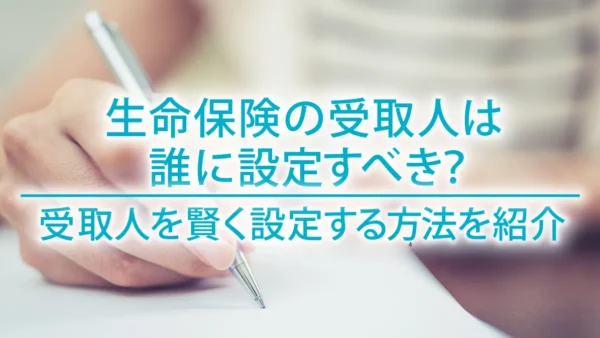 生命保険の受取人は誰に設定すべき？受取人を賢く設定する方法を紹介