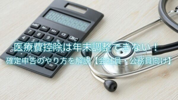 医療費控除は年末調整できない！確定申告のやり方を解説【会社員・公務員向け】