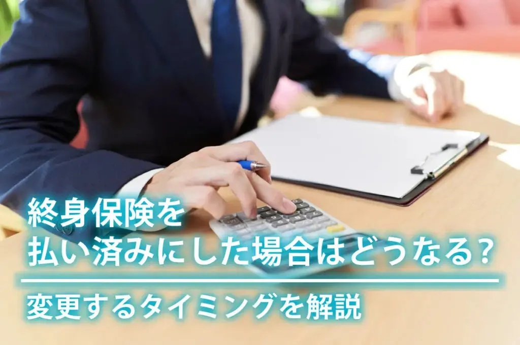 終身保険を払い済みにした場合はどうなる？変更するタイミングを解説