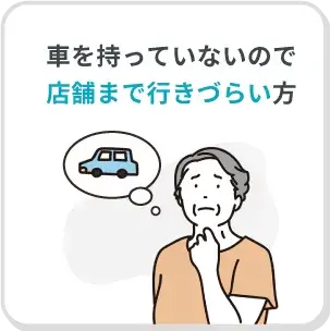 車を持っていないので店舗まで行きづらい方